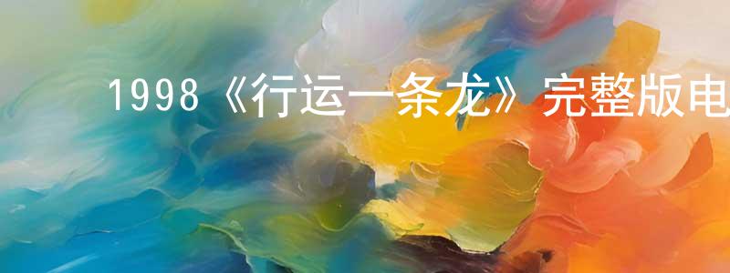 ﻿陈传意发布﻿1998《行运一条龙》完整版电影/在线观看/百度云-美剧天堂